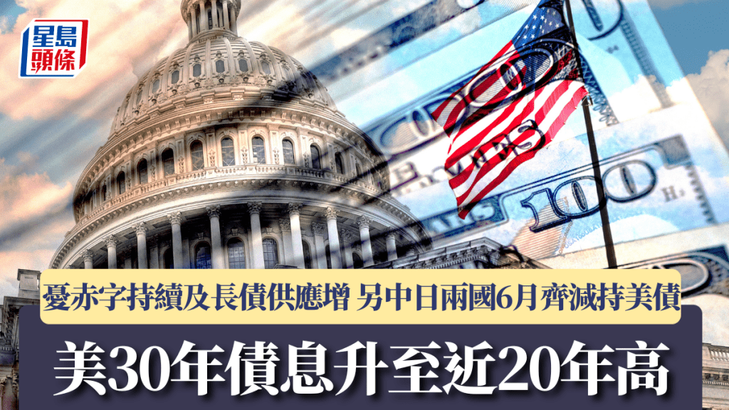 美30年債息升至近20年高 憂赤字持續及長債供應增 另中日兩國6月齊減持美債