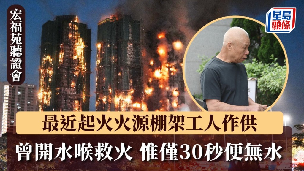 宏福苑聽證會︱最近起火火源棚架工人作供 : 曾開水喉救火 惟僅30秒便無水