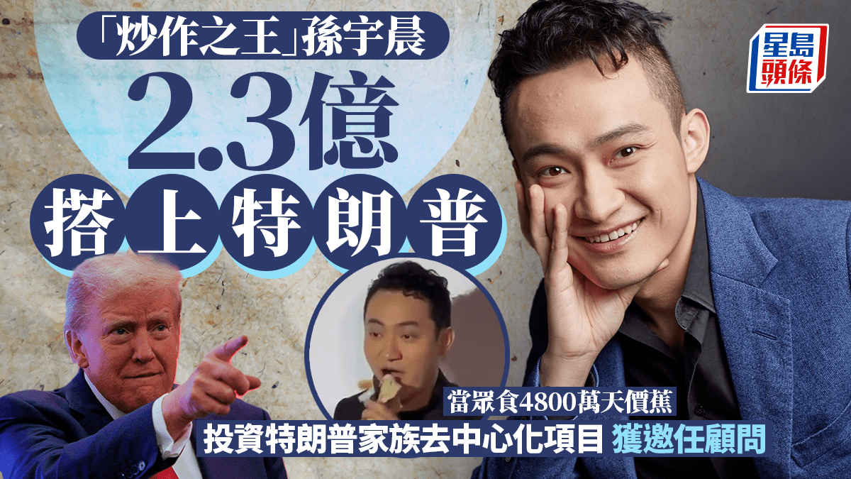 「炒作之王」孫宇晨2.3億搭上特朗普投資特朗普家族去中心化項目獲邀任顧問