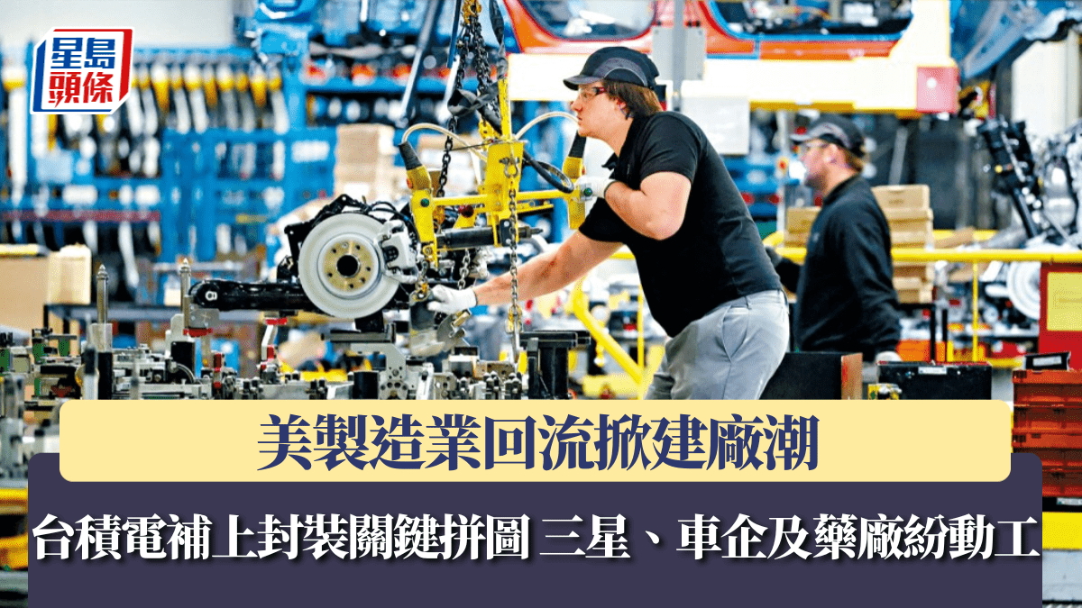 美製造業回流掀建廠潮 台積電補上封裝關鍵拼圖 三星、車企及藥廠紛動工