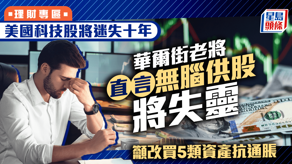 美國科技股將迷失十年 華爾街老將直言無腦供股將失靈 籲改買5類資產抗通脹