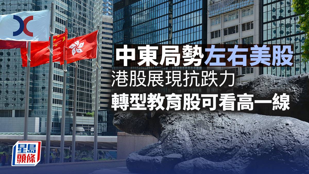 中東局勢左右美股 港股展現抗跌力 轉型教育股可看高一線︳陳永陸