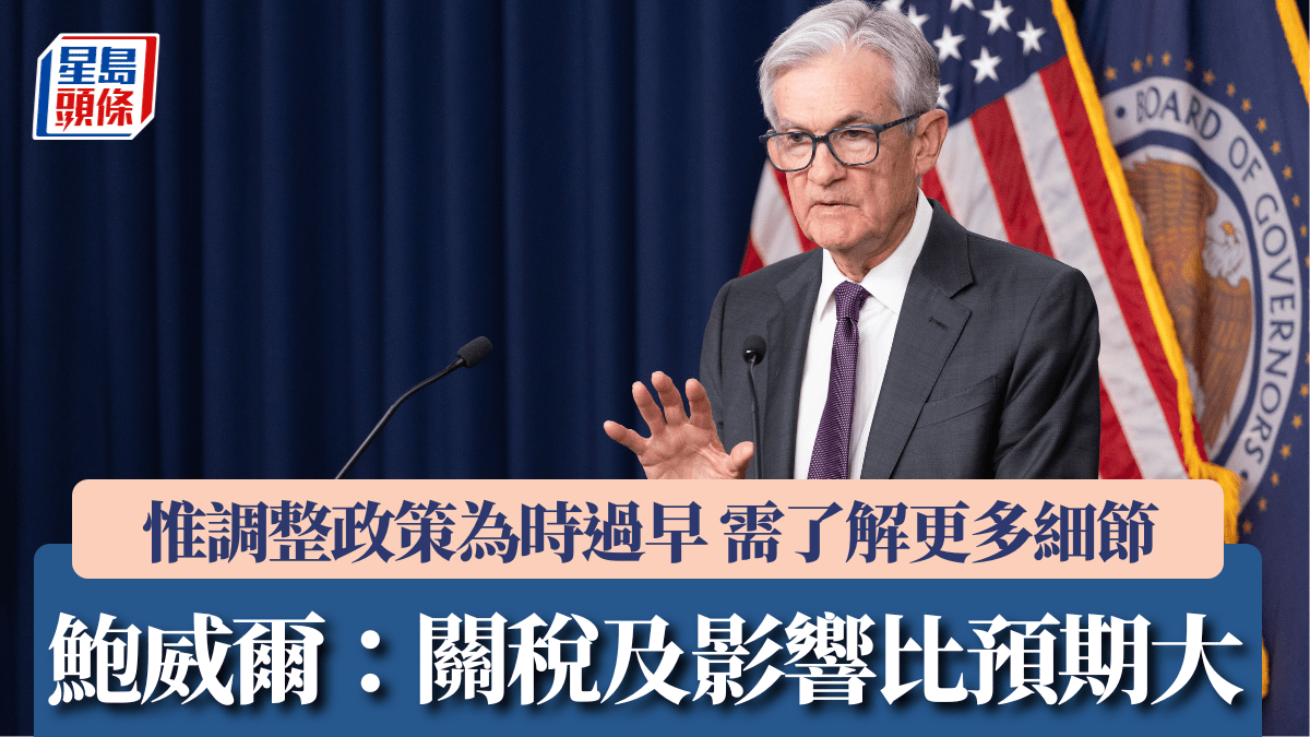 鮑威爾明言關稅及影響比預期大惟調整政策為時過早需了解更多細節
