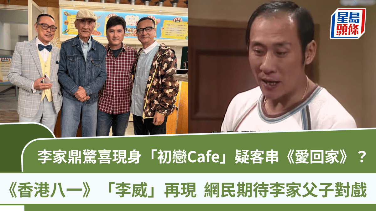 李家鼎驚喜現身「初戀Cafe」 《香港八一》「李威」再現   網民：鼎爺係咪客串《愛回家》