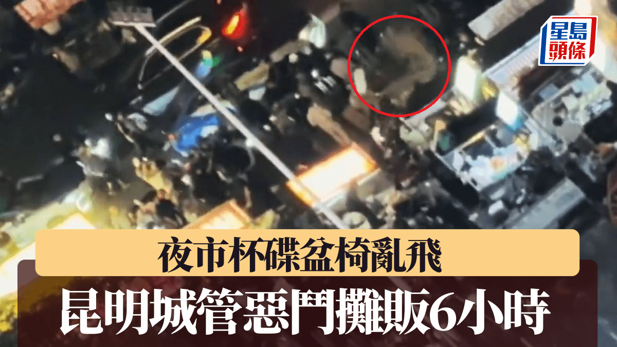 夜市激戰︱昆明城管惡鬥攤販6小時 杯碟盆椅亂飛︱有片 夜市激戰︱昆明城管惡鬥攤販6小時 杯碟盆椅亂飛︱有片