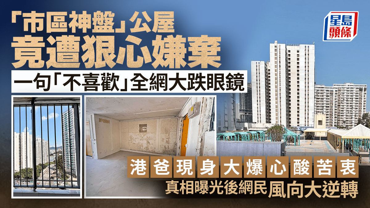 「市區神盤」公屋竟遭狠心嫌棄 港爸現身自爆心酸苦衷 真相曝光後網民風向大逆轉｜Juicy叮