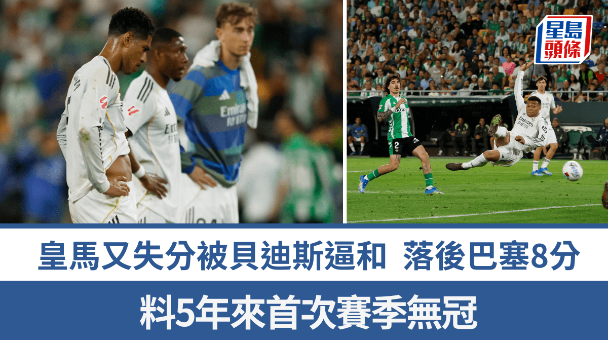 西甲│皇家馬德里又失分被貝迪斯逼和 落後巴塞隆拿8分冠軍無望 料5年來首次賽季無冠