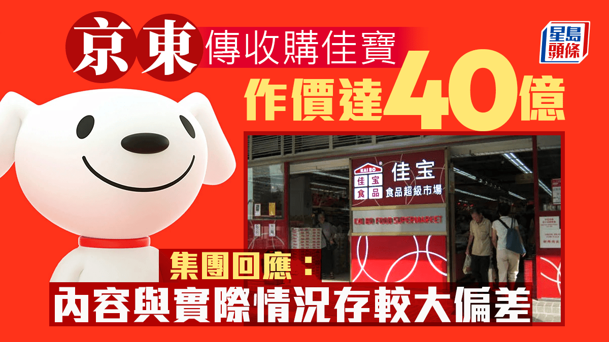 京東傳收購佳寶交易作價達40億集團回應：實際交易金額遠沒有這麼大交易細節8月公佈