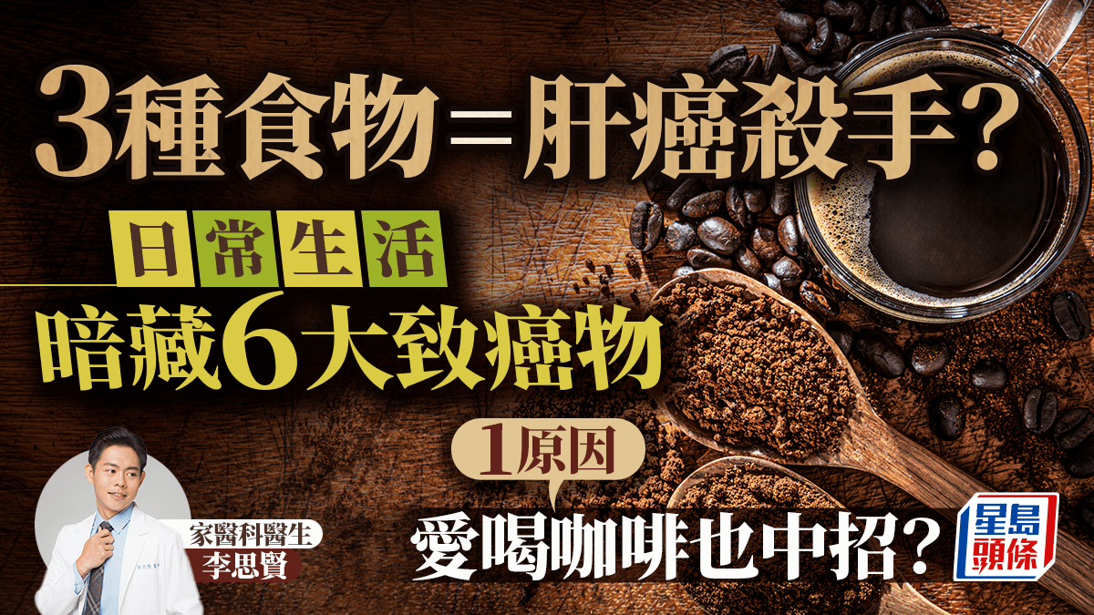 3種食物=肝癌殺手?醫生揭日常生活暗藏6大致癌物 1原因愛喝咖啡也中招? 3種食物=肝癌殺手?醫生揭日常生活暗藏6大致癌物 1原因愛喝咖啡也中招?
