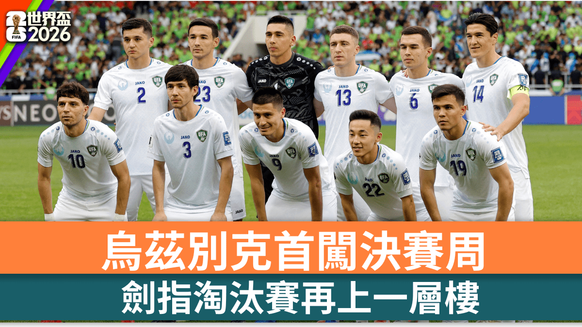 世界盃2026｜烏茲別克首闖決賽周劍指淘汰賽再上層樓