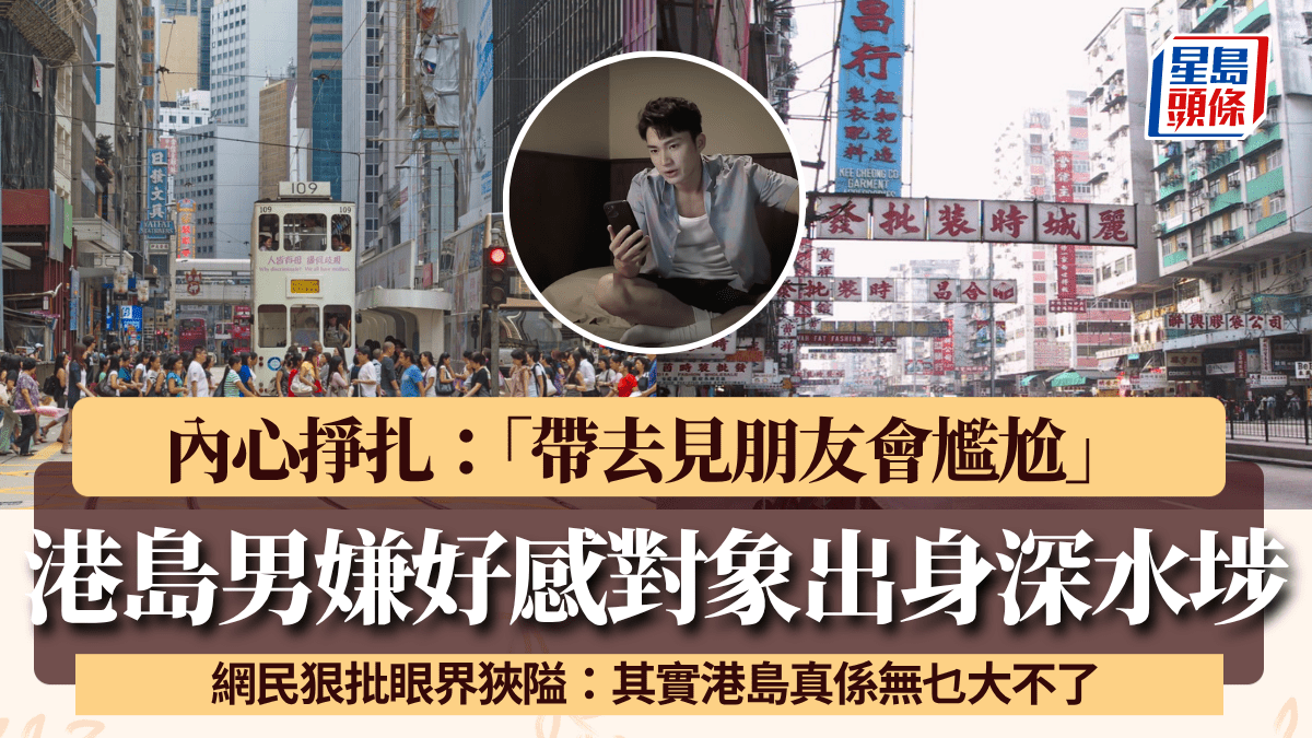 港島男嫌好感對象出身深水埗 苦呻「見朋友會尷尬」 網民連環狠批：放過人哋啦