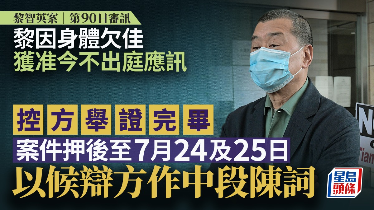 黎智英案│黎智英因身體欠佳獲准今不出庭應訊控方舉證完畢案件押後至7月24及25日以候辯方作中段陳詞