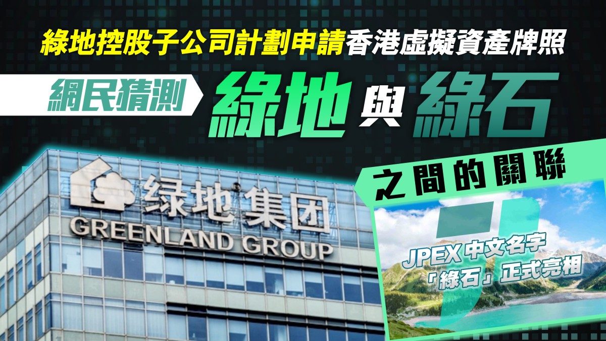 區塊鏈即時｜綠地控股子公司計劃申請香港虛擬資產牌照，網民猜測「綠地」與「綠石」之間的關聯