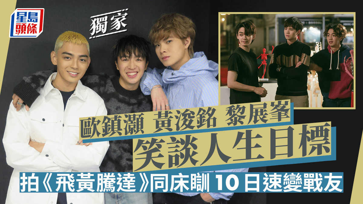 歐鎮灝黃浚銘黎展峯笑談人生目標拍《飛黃騰達》同床瞓10日速變戰友丨獨家