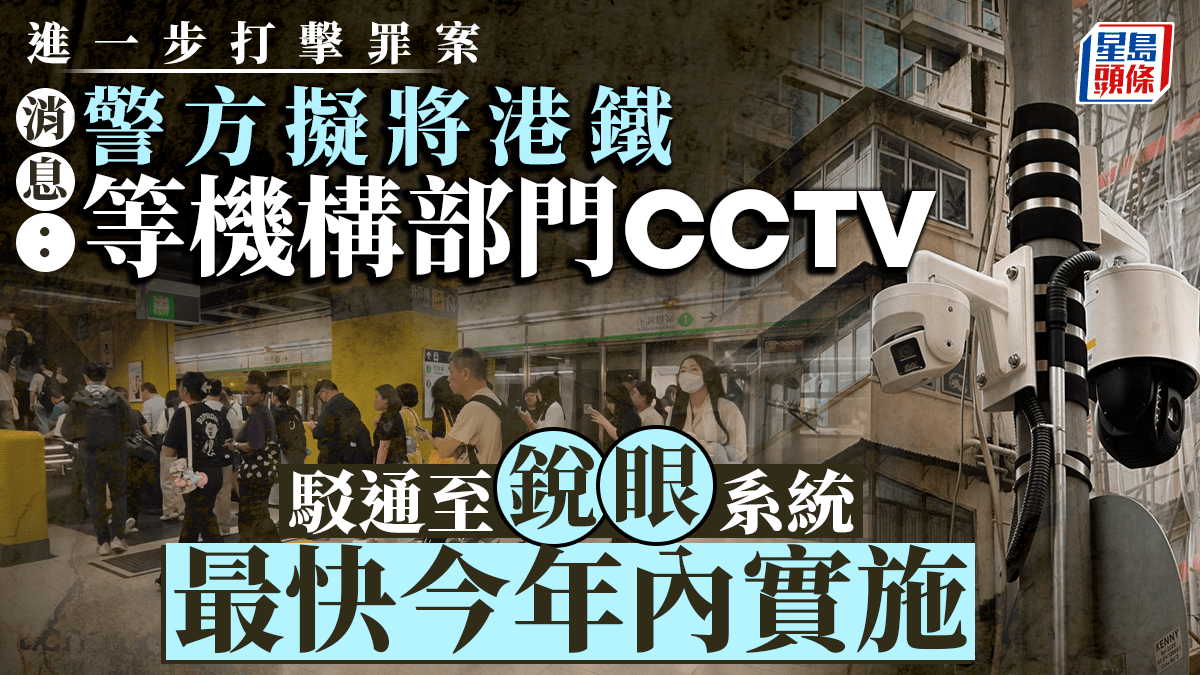 消息：警方最快今年駁通港鐵等機構部門CCTV至「銳眼」系統將委聘顧問評私隱影響
