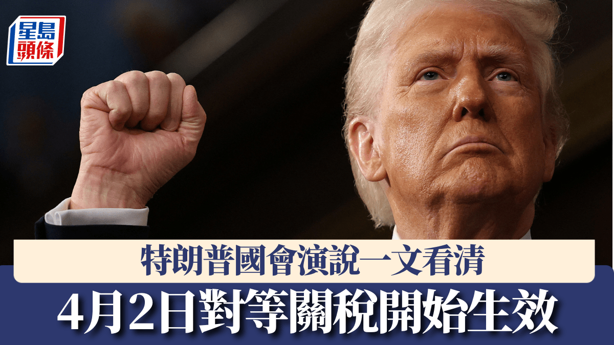 特朗普2.0｜國會演說「再燃美國夢」 4月2日對等關稅生效要點一文看清