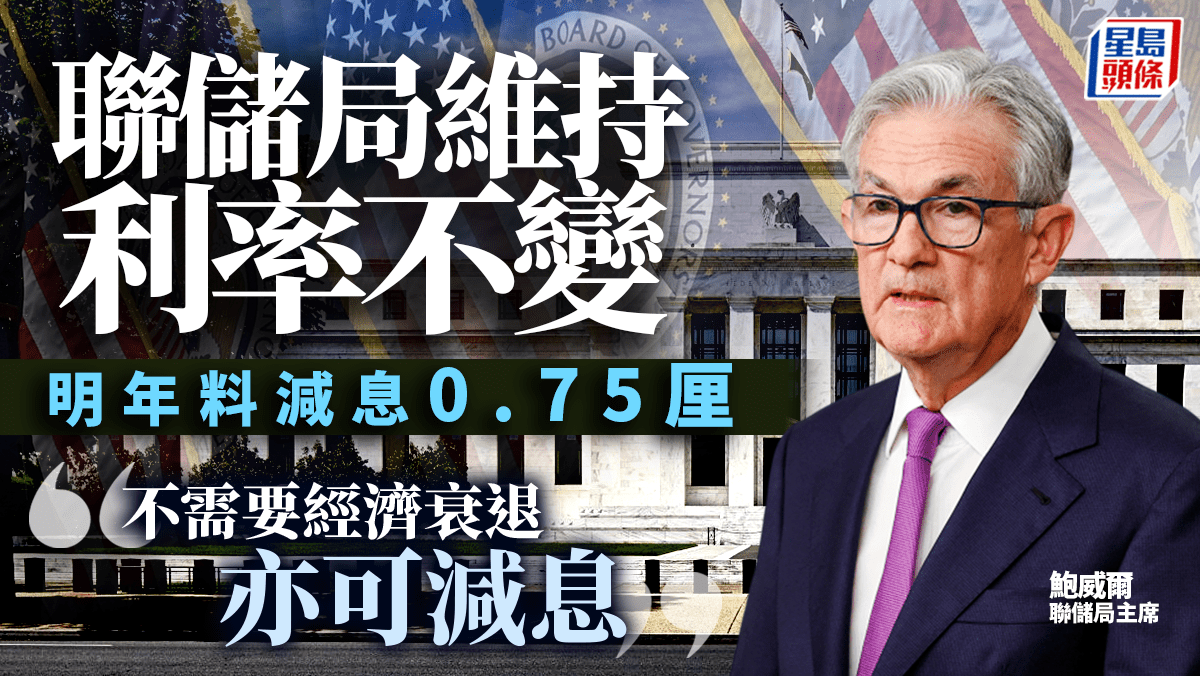 聯儲局維持利率不變明年料減息0.75厘鮑威爾：不需要經濟衰退亦可減息