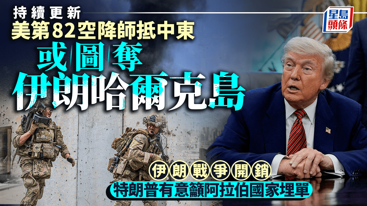 伊朗局勢｜美第82空降師數千兵力抵中東  特朗普欲要阿拉伯國家承擔軍事行動費用｜持續更新