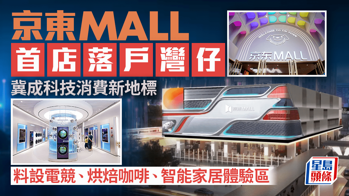 攻港停不了京東MALL首店落戶灣仔料設電競、烘焙咖啡、智能家居體驗區冀成科技消費新地標