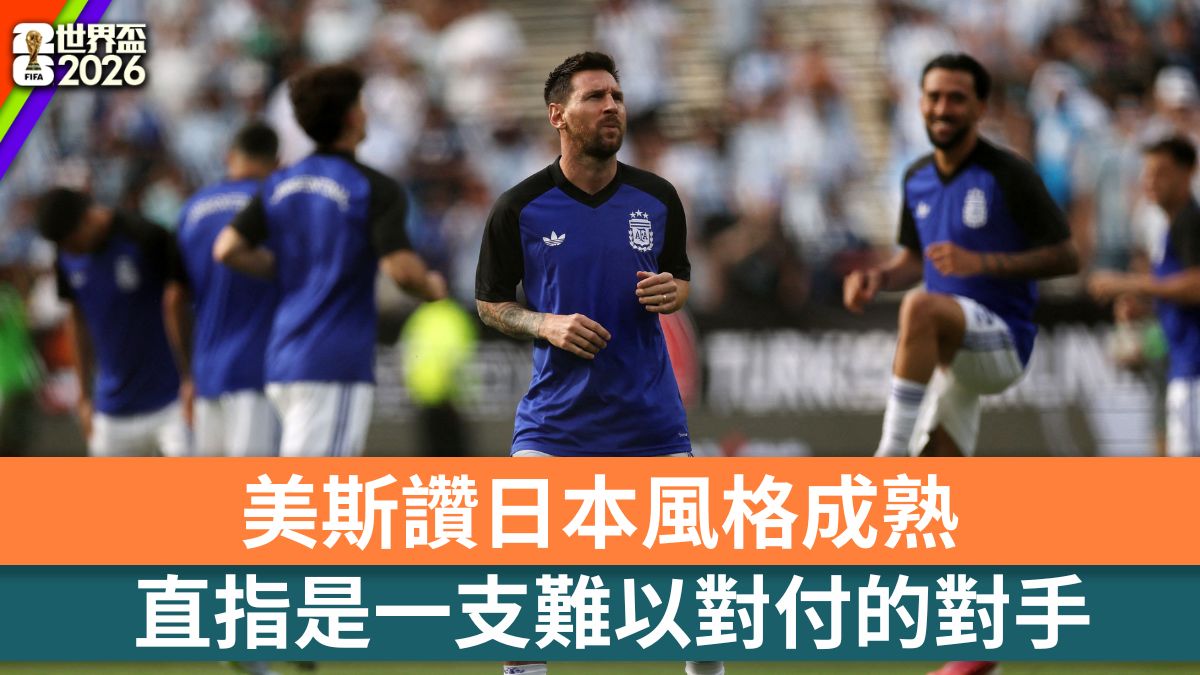 世界盃2026｜美斯讚日本風格成熟 直指是一支難以對付的對手