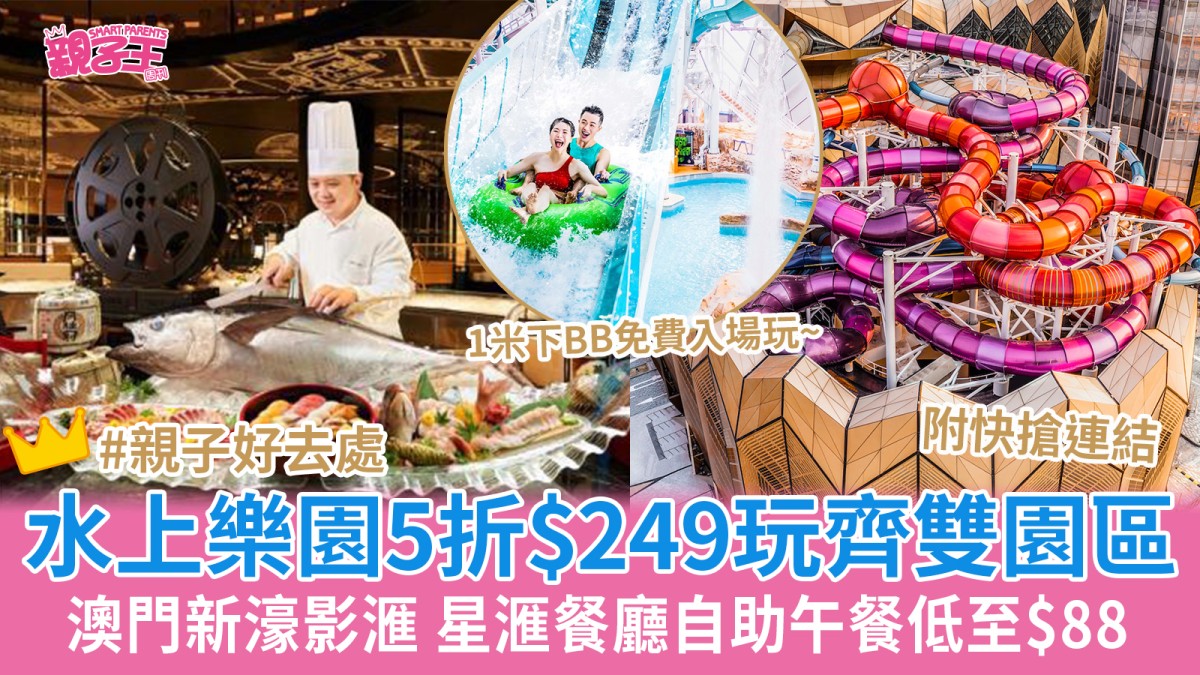 澳門新濠影滙水上樂園5折$249玩齊雙園區 星滙餐廳限量快閃自助午餐低至$88｜澳門親子好去處