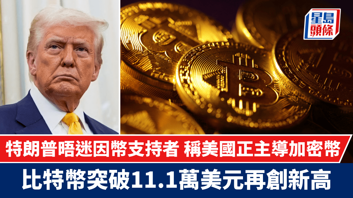 特朗普晤迷因幣支持者稱美國正主導加密幣比特幣突破11.1萬美元再創新高