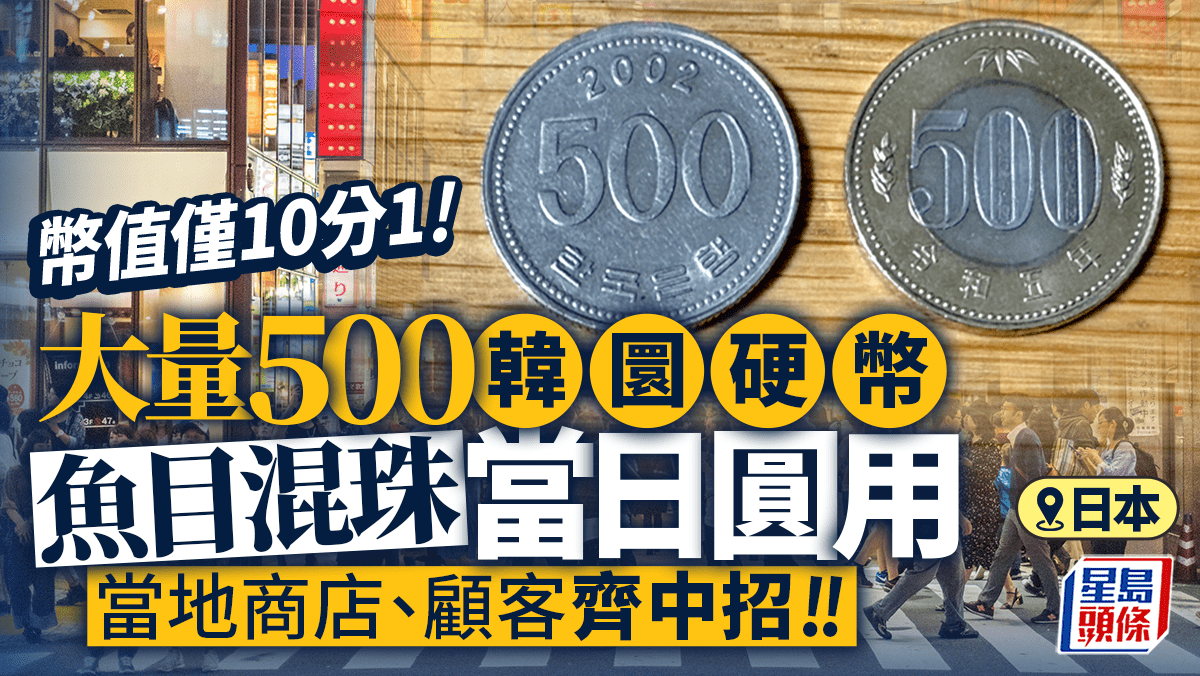 遊日注意| 大量500韓圜硬幣魚目混珠日本商家顧客蒙受損失