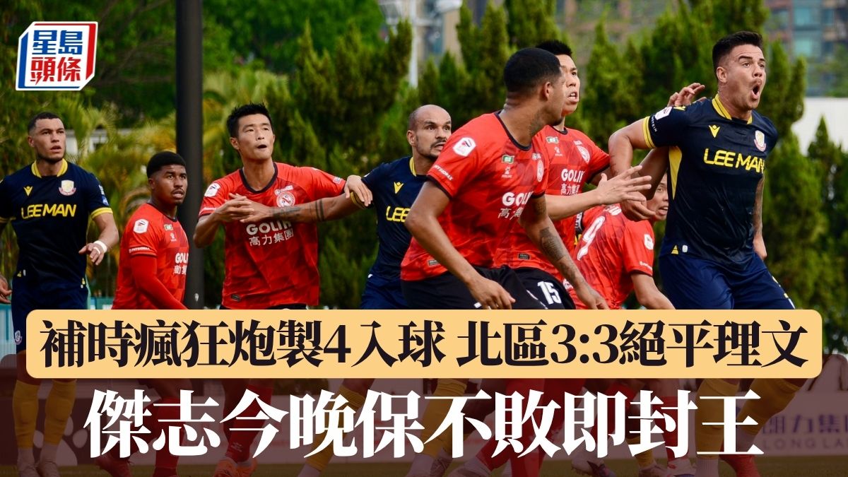 港超聯｜補時瘋狂炮製4入球 北區3:3絕平理文 傑志今晚保不敗即封王