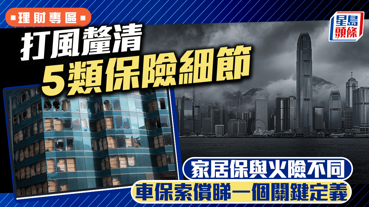 颱風樺加沙︱打風釐清5類保險細節 家居保與火險不同 車保索償睇一個關鍵定義 颱風樺加沙︱打風釐清5類保險細節 家居保與火險不同 車保索償睇一個關鍵定義
