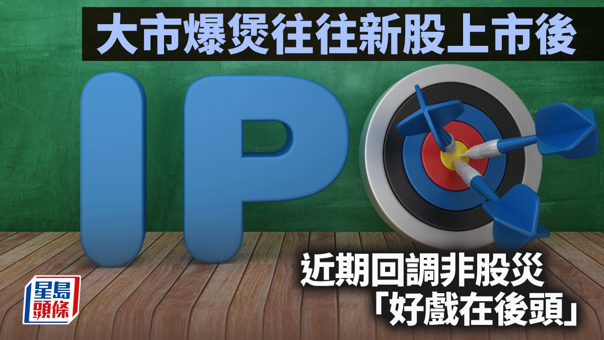 大市爆煲往往新股上市後 近期回調非股災 「好戲在後頭」｜李聲揚
