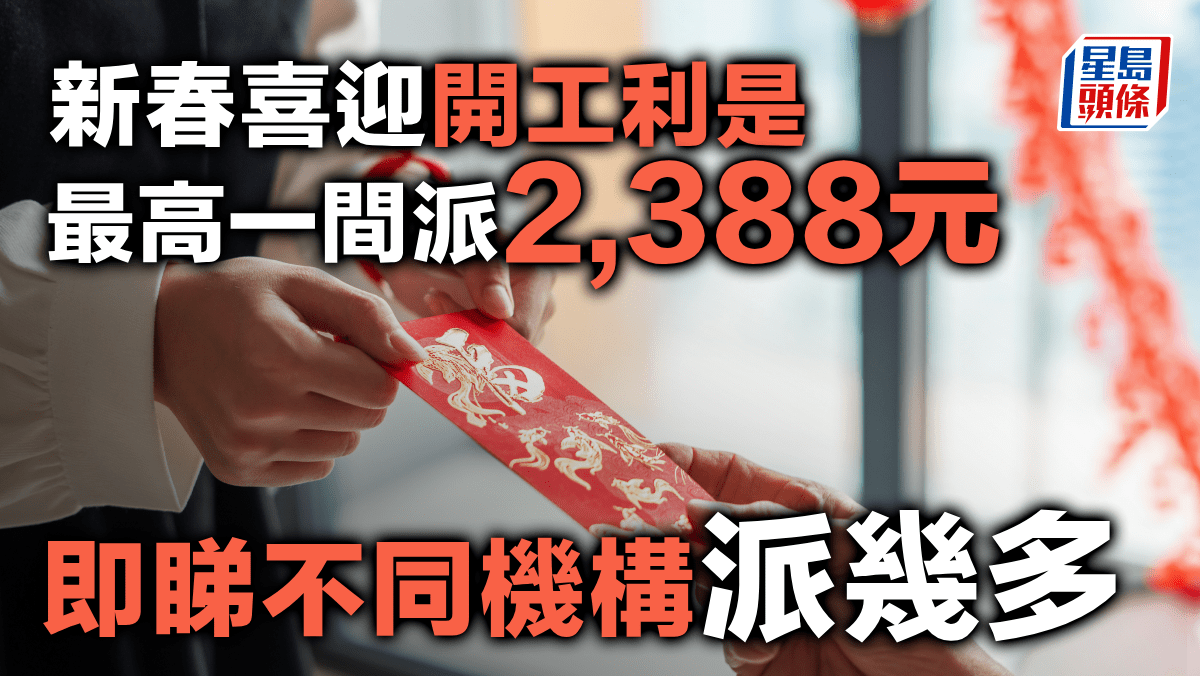 開工利是｜最高一間派2388元、有快餐店加碼至千元即睇不同機構派幾多