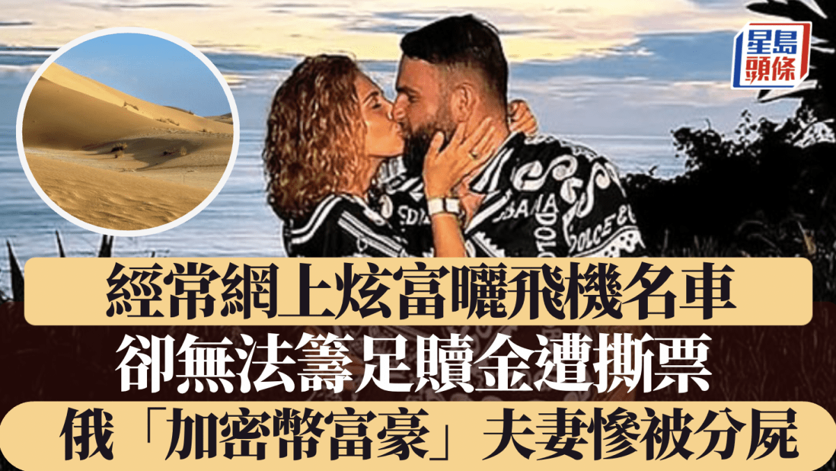 俄「加密币富豪」夫妻炫富被绑架却因无法筹足赎金遭撕票分尸埋沙漠