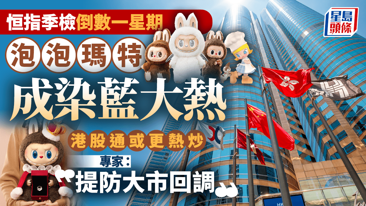 恒指季檢倒數一星期泡泡瑪特成染藍大熱港股通或更熱炒專家：提防大市回調