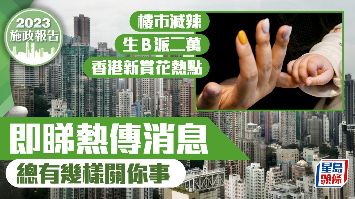 施政報告2023︱一文看清熱傳消息樓市減辣、生仔派錢、新熱門賞花地點總有幾項關你事