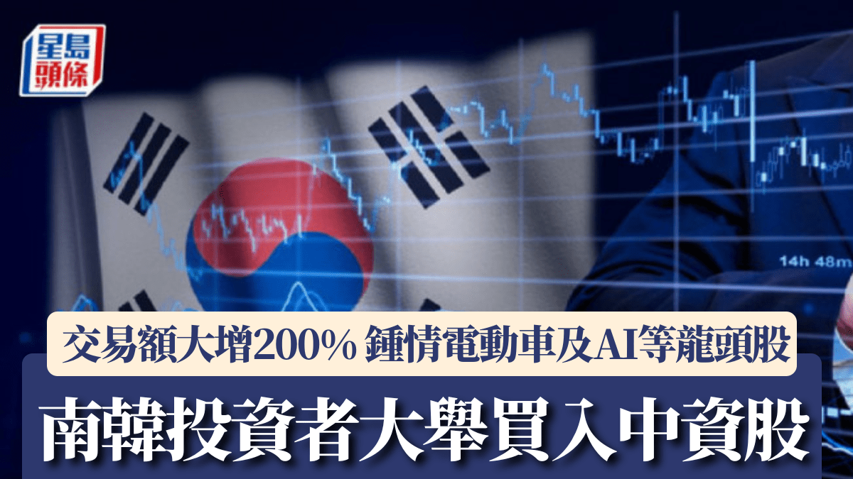 南韓投資者大舉買入中資股交易額大增200% 鍾情電動車及AI等龍頭股
