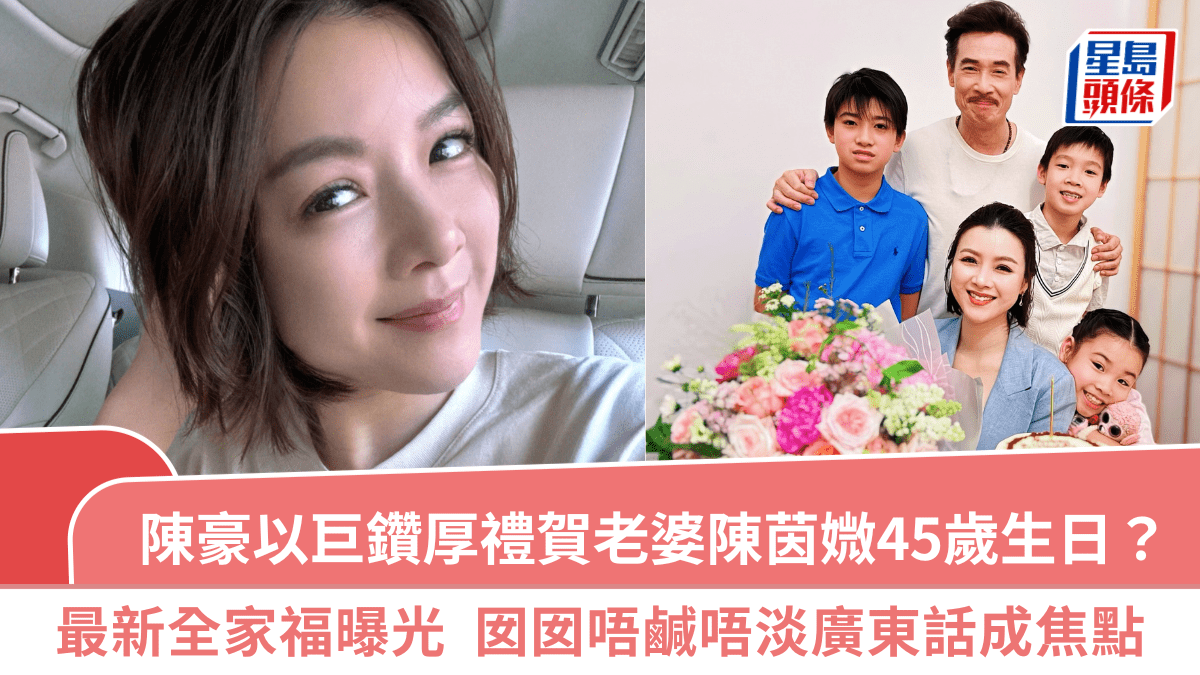 陳豪以巨鑽厚禮賀老婆陳茵媺45歲生日？最新全家福曝光  囡囡唔鹹唔淡廣東話成焦點