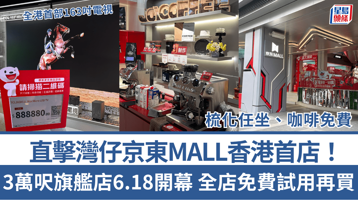 直擊灣仔京東MALL香港首店！3萬呎旗艦店6.18開幕 必睇9大亮點 全店免費試用再買 新張優惠送平板/電飯煲