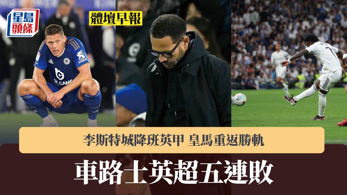 體壇早報｜車路士英超五連敗 李斯特城降班英甲 皇馬重返勝軌