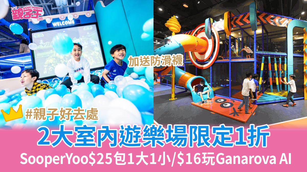 618優惠｜2大室內遊樂場限定1折 $25一大一小玩SooperYoo/$16玩荔枝角Ganarov