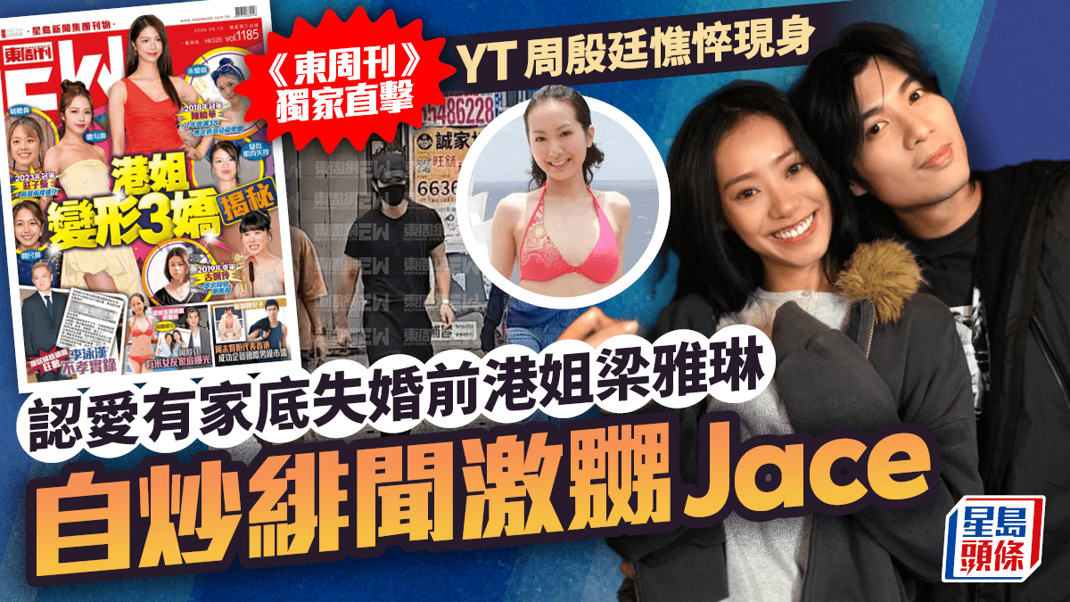 周殷廷認愛有家底失婚前港姐梁雅琳  《東周刊》獨家直擊YT憔悴現身  爆公關災難激嬲Jace