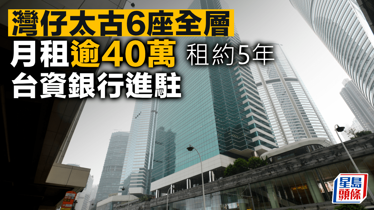 灣仔太古6座全層月租逾40萬 租約5年 面積7347方呎 台資銀行進駐 灣仔太古6座全層月租逾40萬 租約5年 面積7347方呎 台資銀行進駐