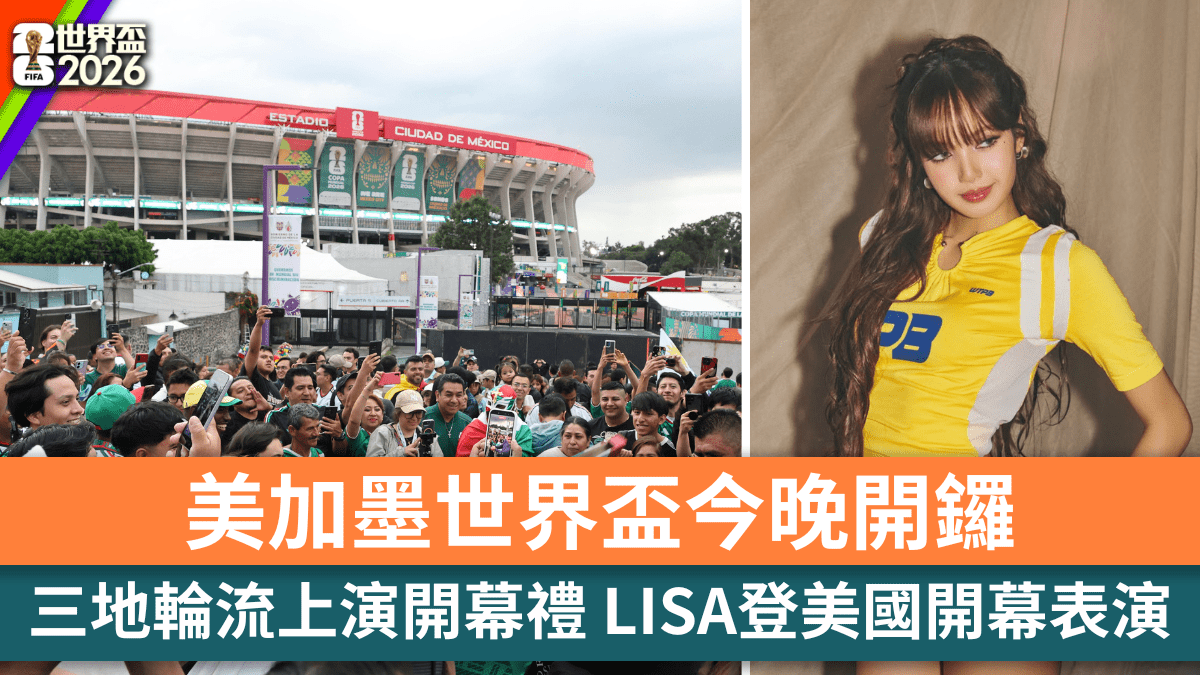 世界盃2026｜美加墨世界盃今晚開鑼 三地輪流上演開幕禮 LISA登美國開幕表演