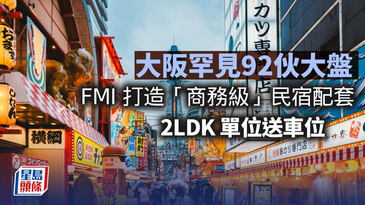 大阪罕見92伙大盤 FMI 打造「商務級」民宿配套 2LDK 單位送車位︳李丹翔