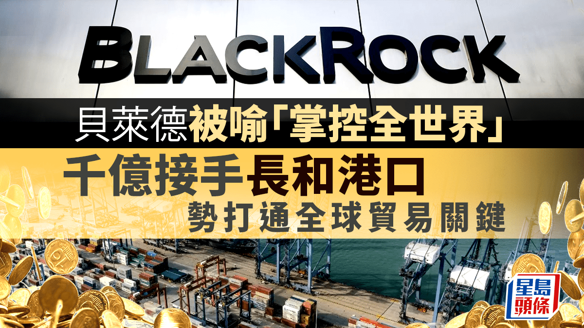 貝萊德被喻「掌控全世界」千億接手長和港口勢打通全球貿易關鍵