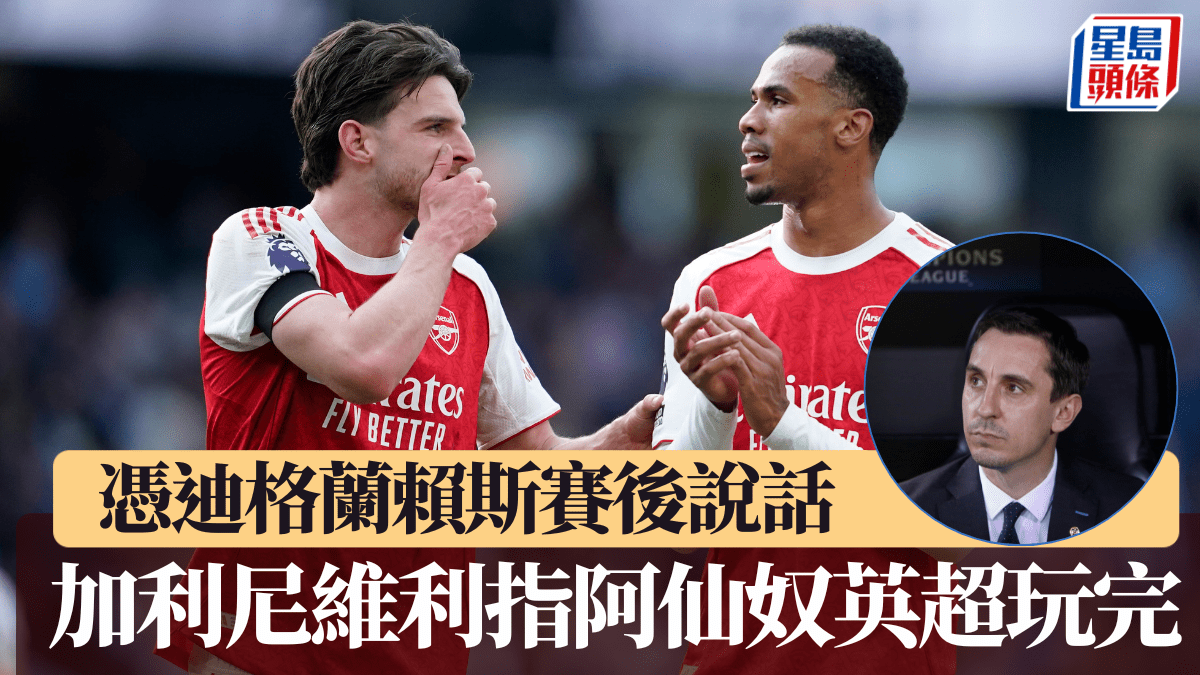 英超｜曼聯名宿加利尼維利憑迪格蘭賴斯賽後說話 斷言阿仙奴英超爭冠已完蛋