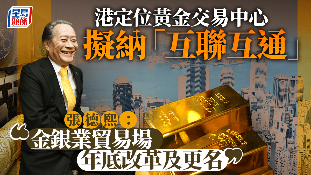 港定位黃金交易中心擬納「互聯互通」 張德熙：金銀業貿易場年底改革及更名