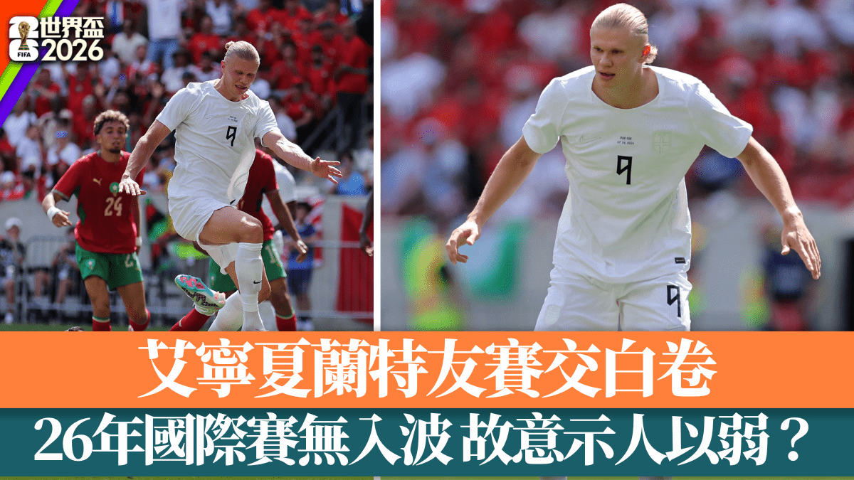 世界盃2026│艾寧夏蘭特友賽交白卷 26年國際賽無入波 故意示人以弱？