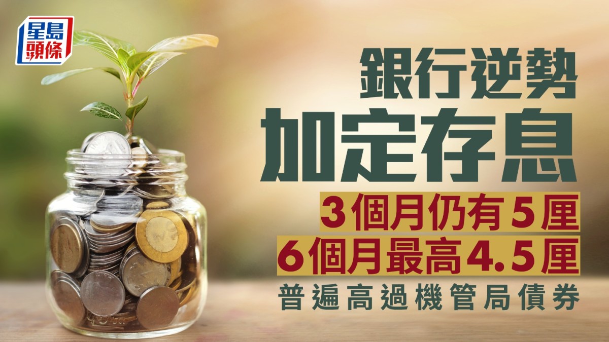 定存攻略｜銀行逆勢加定存息3個月仍有5厘6個月最高4.5厘普遍高過機管局債券