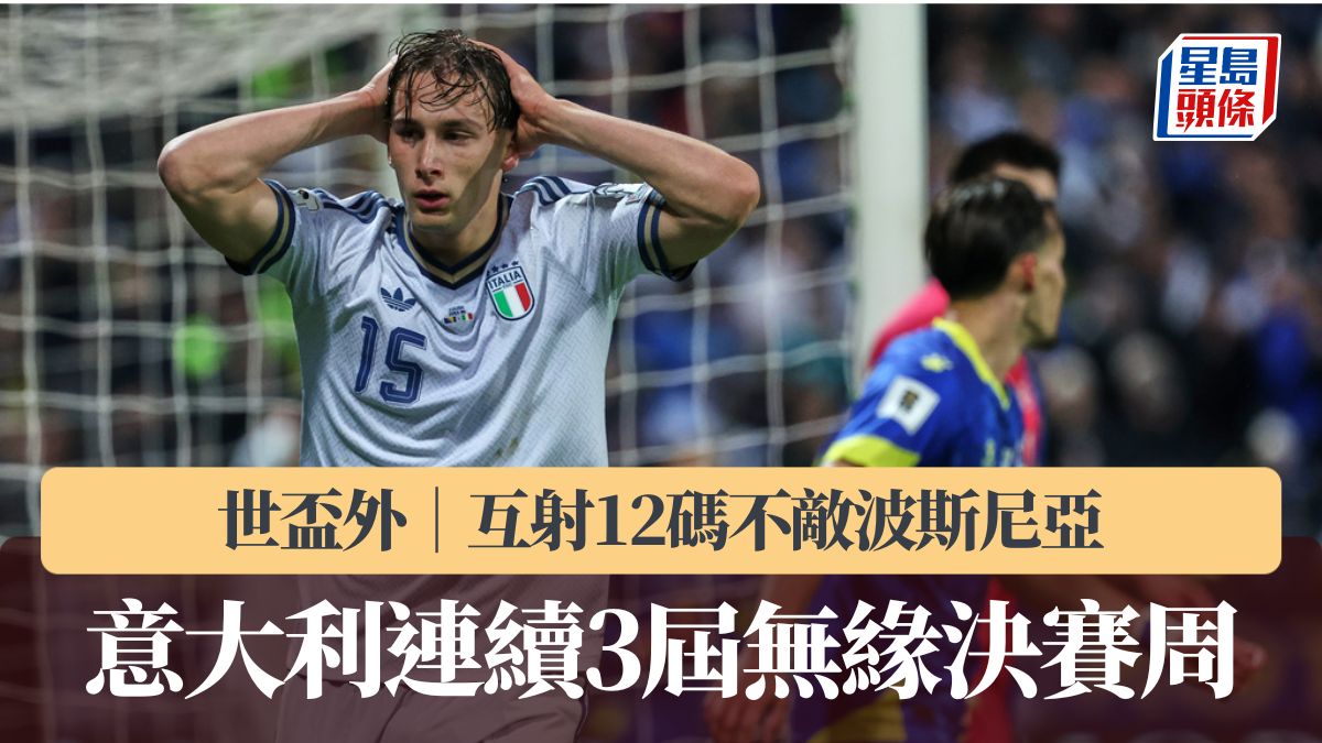 世盃外｜十人意大利連續3屆無緣決賽周 互射12碼不敵波斯尼亞