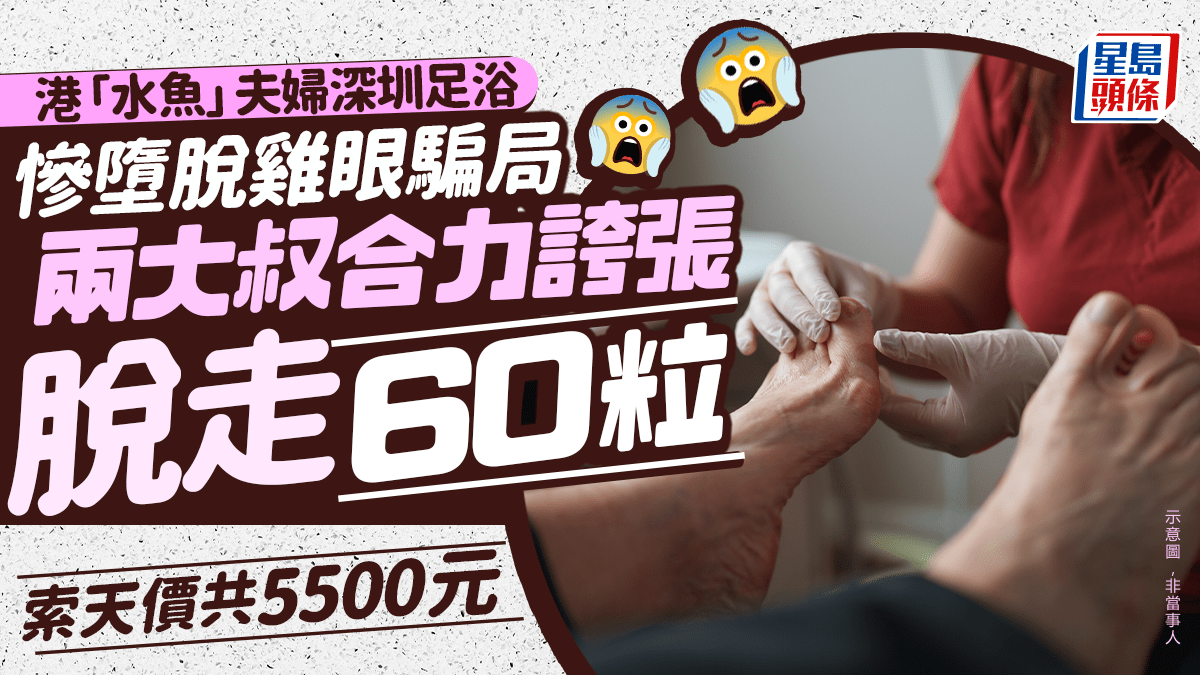 港「水魚」夫婦深圳足浴慘墮脫雞眼騙局 兩大叔合力誇張脫走60粒 索天價共5500元｜Juicy叮